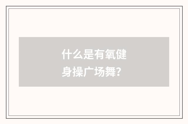 什么是有氧健身操广场舞？