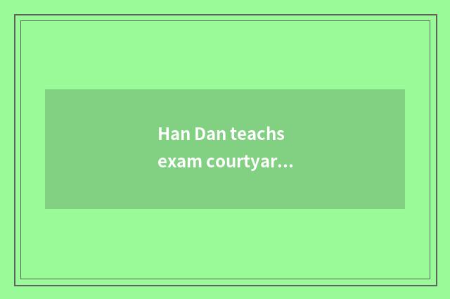 Han Dan teachs exam courtyard brief introduction
