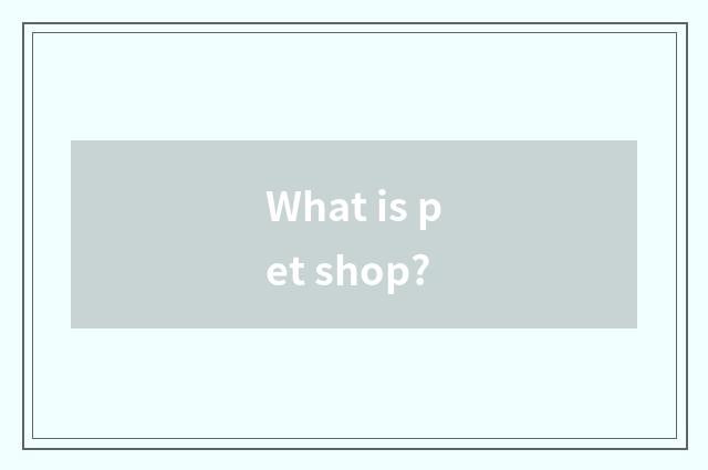What is pet shop?