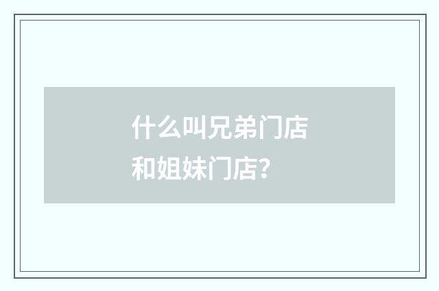 什么叫兄弟门店和姐妹门店？