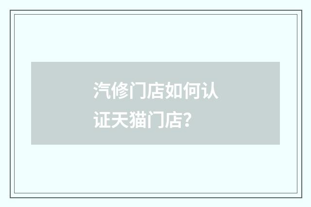 汽修门店如何认证天猫门店？