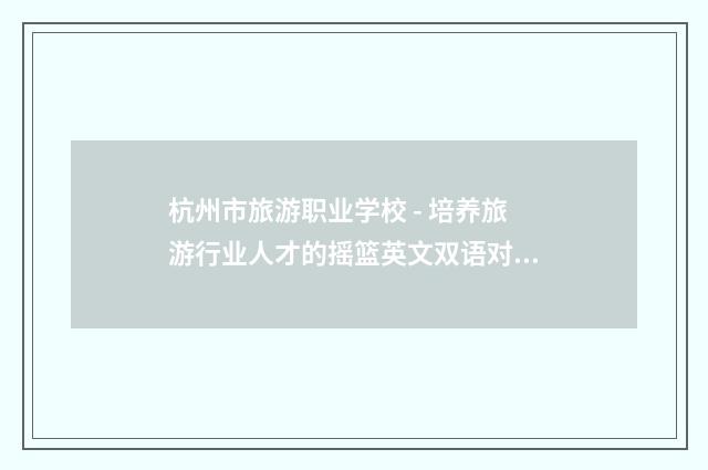 杭州市旅游职业学校 - 培养旅游行业人才的摇篮英文双语对照
