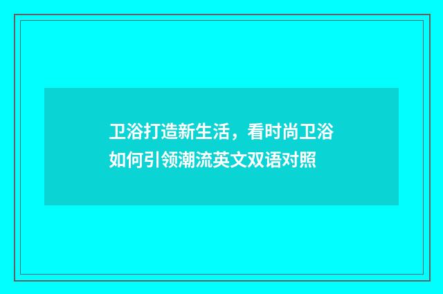 卫浴打造新生活，看时尚卫浴如何引领潮流英文双语对照