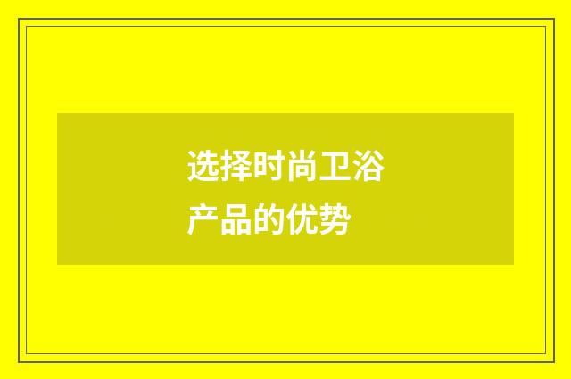 选择时尚卫浴产品的优势