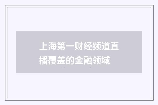 上海第一财经频道直播覆盖的金融领域