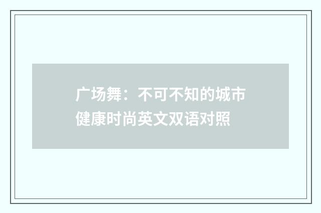 广场舞：不可不知的城市健康时尚英文双语对照