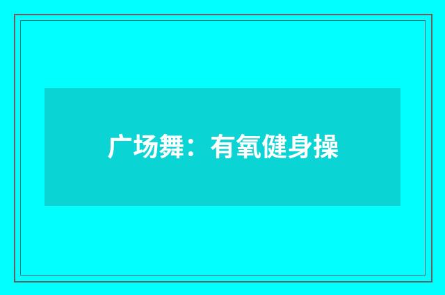 广场舞：有氧健身操