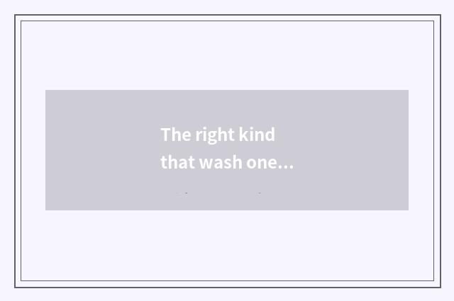 The right kind that wash one's hands