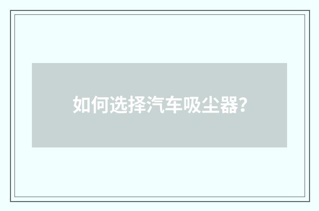 如何选择汽车吸尘器？