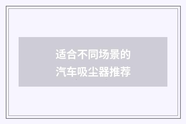 适合不同场景的汽车吸尘器推荐