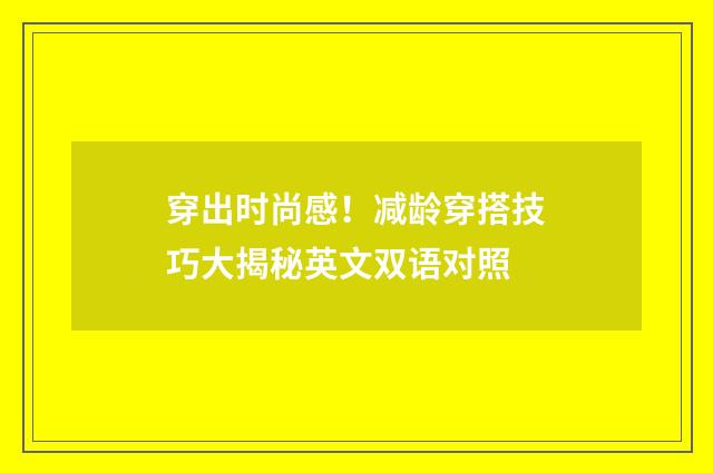 穿出时尚感！减龄穿搭技巧大揭秘英文双语对照