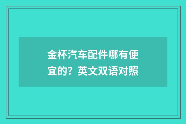 金杯汽车配件哪有便宜的？英文双语对照