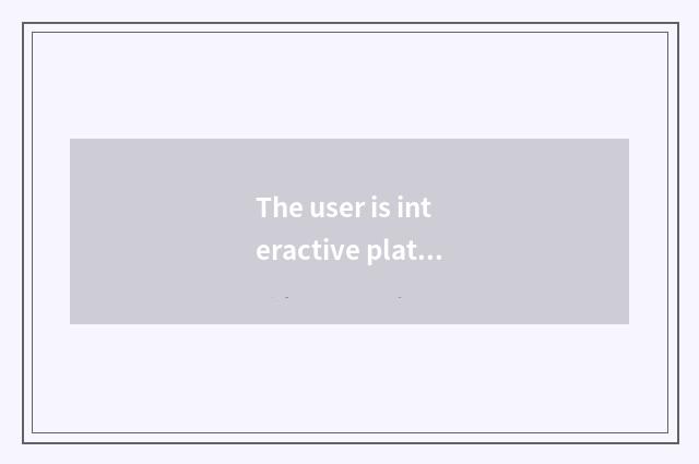 The user is interactive platform