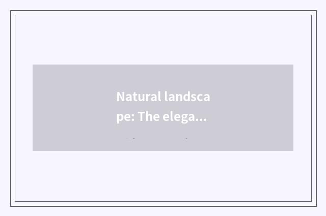 Natural landscape: The elegant scene of find the scenery pleasing to both the ey