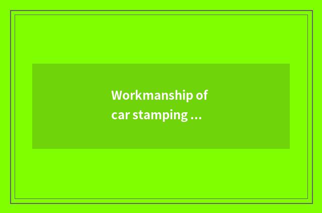 Workmanship of car stamping workpiece