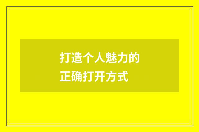 打造个人魅力的正确打开方式