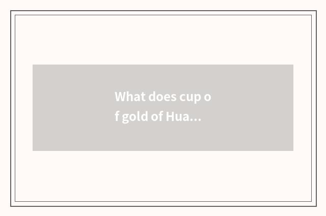 What does cup of gold of Hua Chen of sea lion of cup of golden cup gold have to 