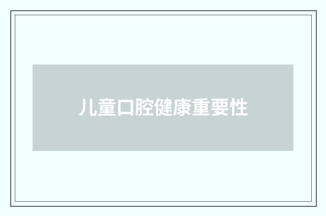 儿童口腔健康重要性