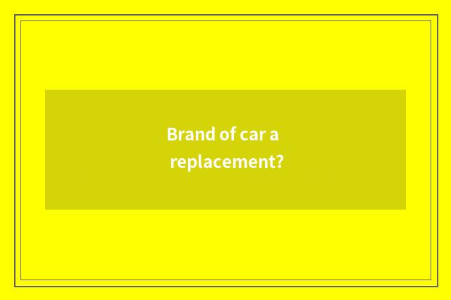 Brand of car a replacement?