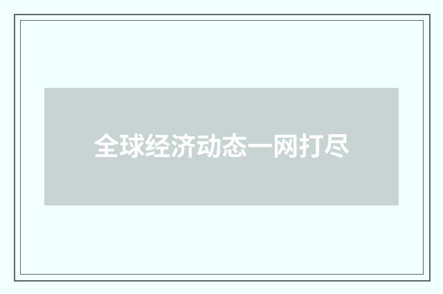 全球经济动态一网打尽