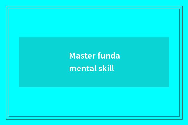 Master fundamental skill