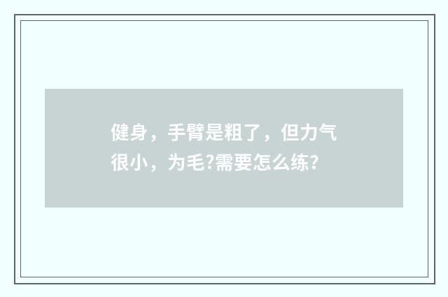 健身，手臂是粗了，但力气很小，为毛?需要怎么练？