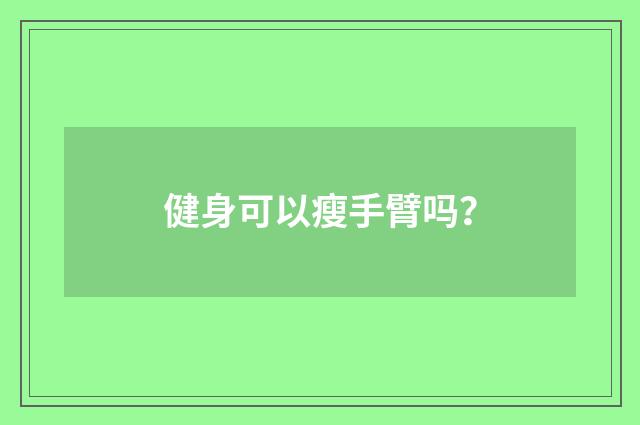 健身可以瘦手臂吗？