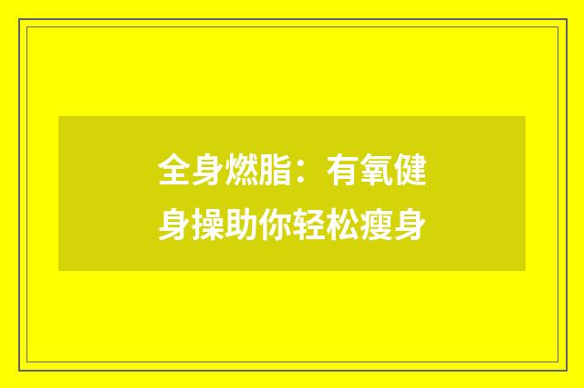 全身燃脂：有氧健身操助你轻松瘦身