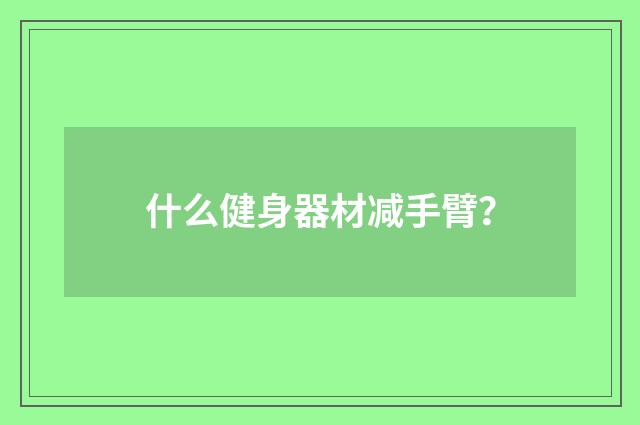 什么健身器材减手臂？