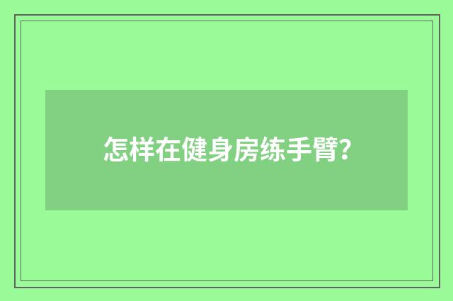 怎样在健身房练手臂？