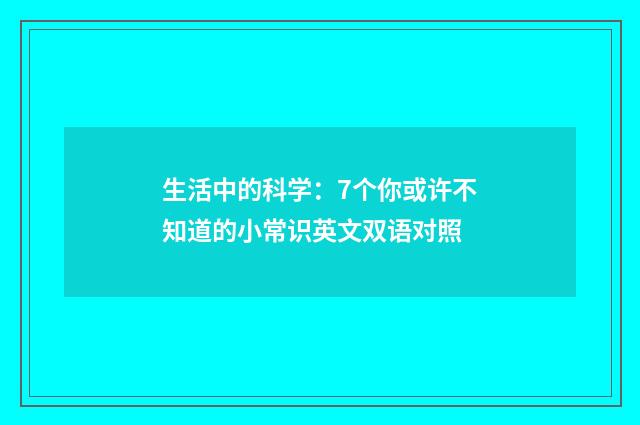 生活中的科学：7个你或许不知道的小常识英文双语对照