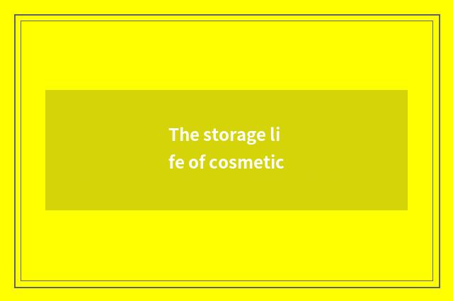 The storage life of cosmetic