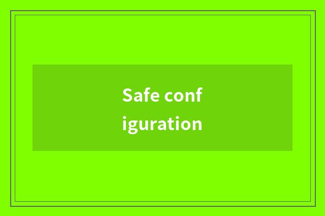 Safe configuration