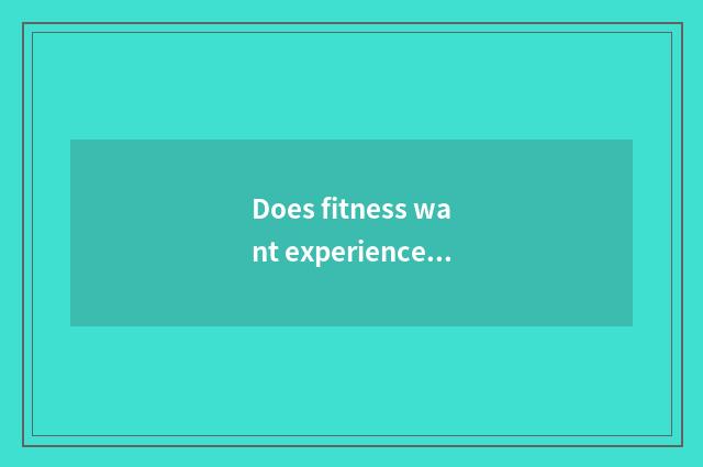 Does fitness want experienced arm?