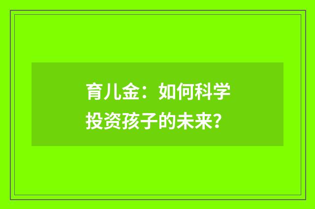 育儿金：如何科学投资孩子的未来？