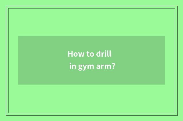 How to drill in gym arm?