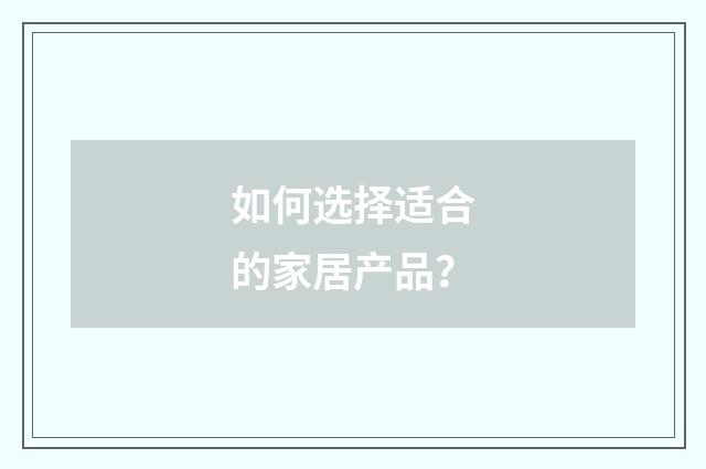 如何选择适合的家居产品？