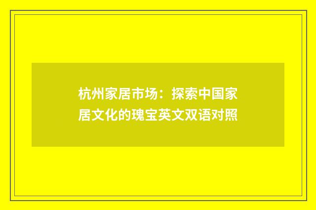 杭州家居市场：探索中国家居文化的瑰宝英文双语对照