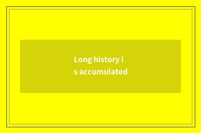 Long history is accumulated