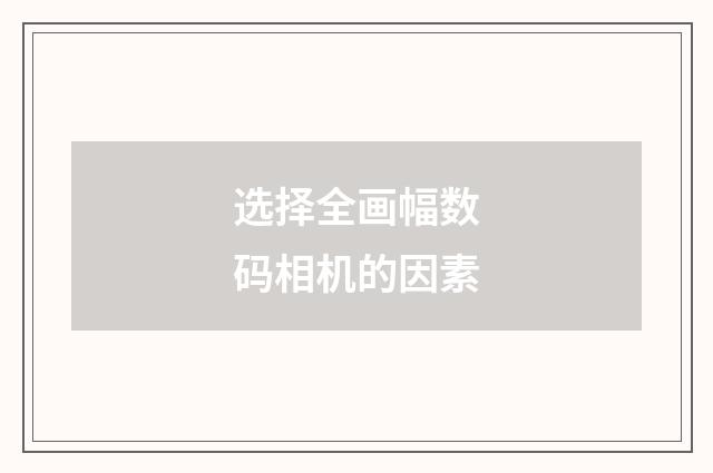 选择全画幅数码相机的因素
