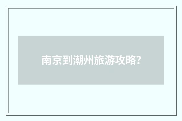 南京到潮州旅游攻略？