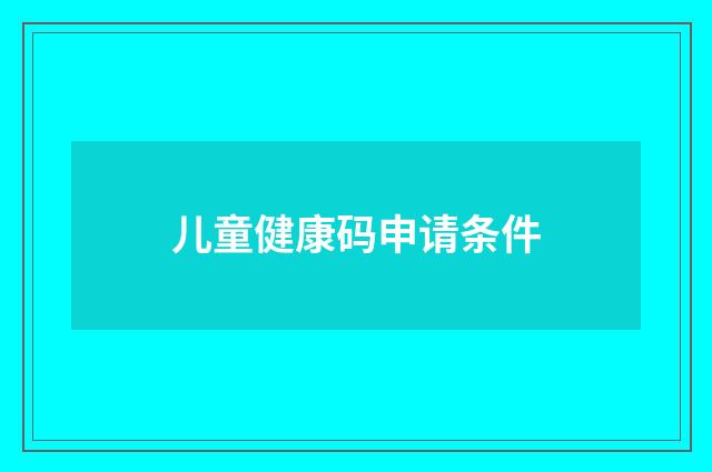 儿童健康码申请条件