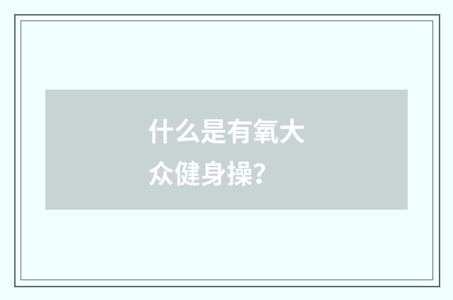 什么是有氧大众健身操？
