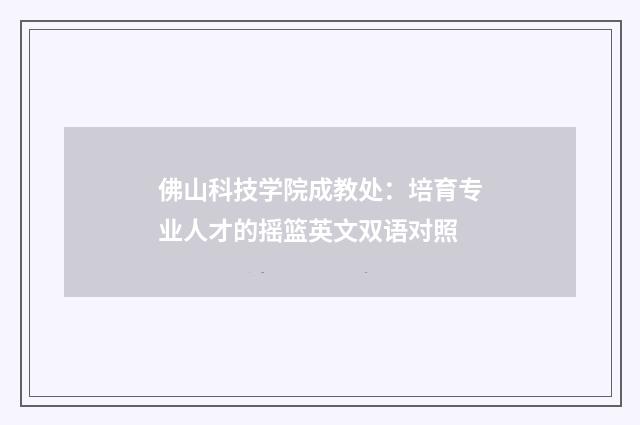 佛山科技学院成教处：培育专业人才的摇篮英文双语对照