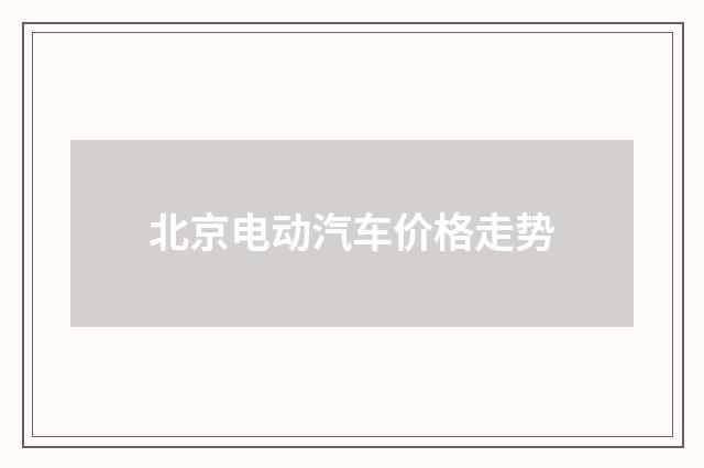 北京电动汽车价格走势