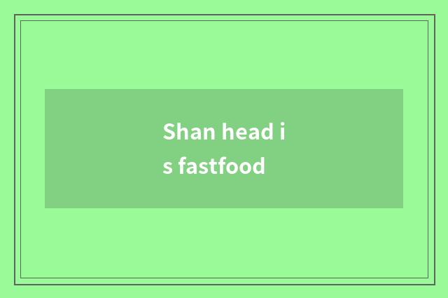 Shan head is fastfood