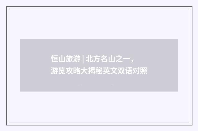 恒山旅游 | 北方名山之一，游览攻略大揭秘英文双语对照