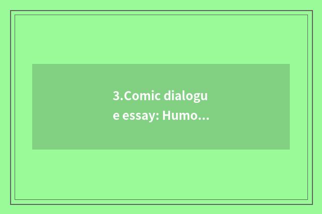 3.Comic dialogue essay: Humour is done laugh aid joy