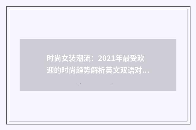 时尚女装潮流:2021年最受欢迎的时尚趋势解析英文双语对照