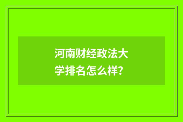 河南财经政法大学排名怎么样？